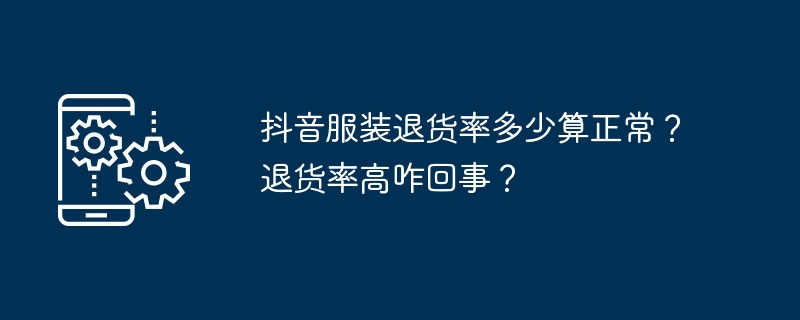 抖音服装退货率多少算正常？退货率高咋回事？