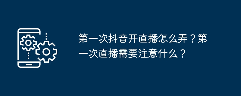 第一次抖音开直播怎么弄？第一次直播需要注意什么？