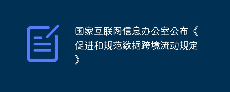 国家互联网信息办公室公布《促进和规范数据跨境流动规定》