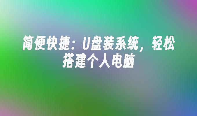 简便快捷：U盘装系统，轻松搭建个人电脑