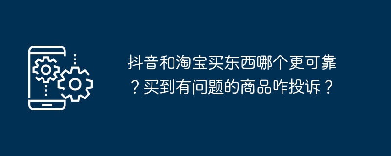 哪个更靠谱，抖音还是淘宝？购物遇到问题如何投诉？