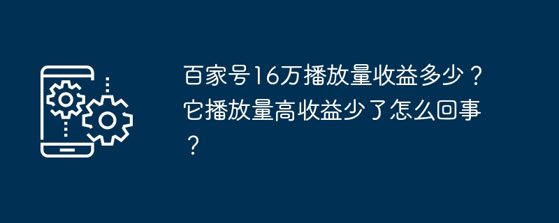 百家号16万播放量收益多少？它播放量高收益少了怎么回事？