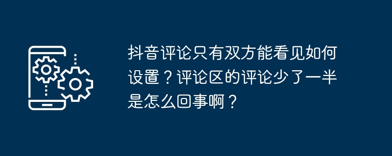 抖音评论只有双方能看见如何设置？评论区的评论少了一半是怎么回事啊？