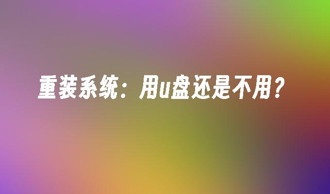 重装系统：用u盘还是不用？