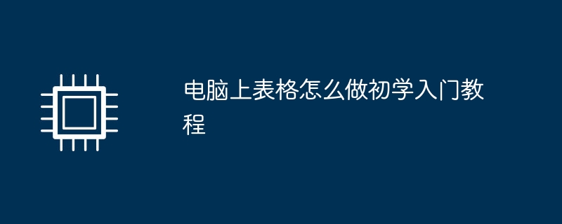 电脑上表格怎么做初学入门教程