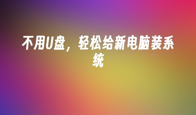 安装新电脑系统时，摆脱U盘轻松搞定