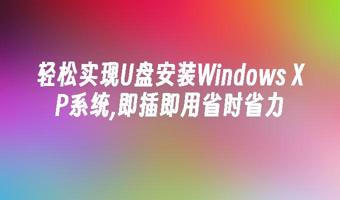 使用U盘安装Windows XP系统轻松快捷，即插即用效率高