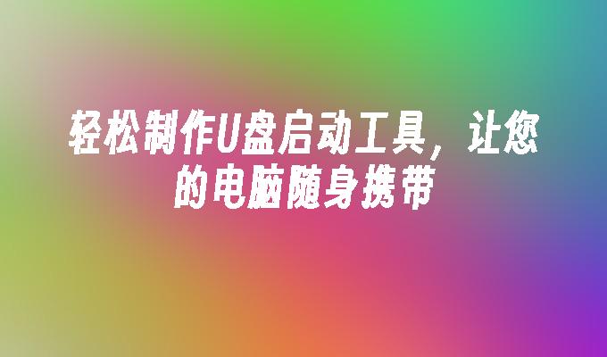 便携U盘启动工具，让您随时开启电脑