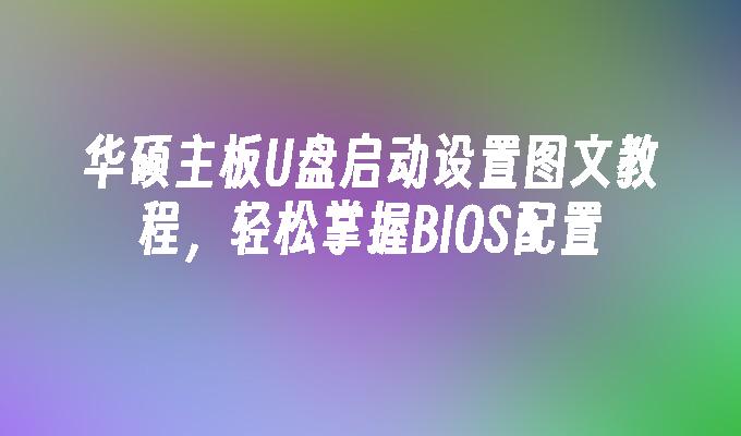 掌握华硕主板U盘启动设置的图文教程，轻松学习BIOS配置