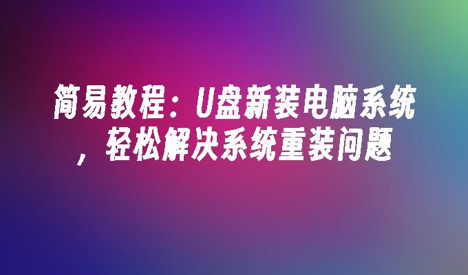 U盘教程：使用U盘重新安装电脑系统，解决系统重装困扰