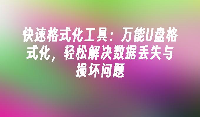 快速格式化工具：万能U盘格式化，轻松解决数据丢失与损坏问题