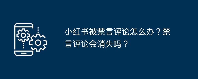 小红书被禁言评论怎么办？禁言评论会消失吗？