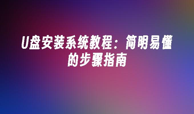 制作U盘系统安装指南：清晰易懂的操作步骤