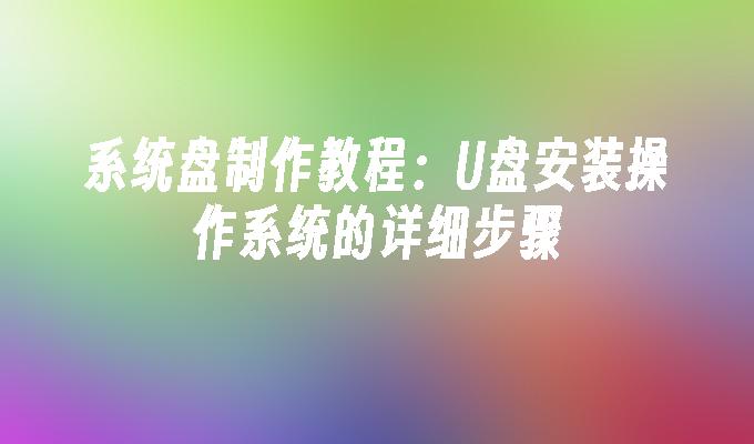 系统盘制作教程：U盘安装操作系统的详细步骤