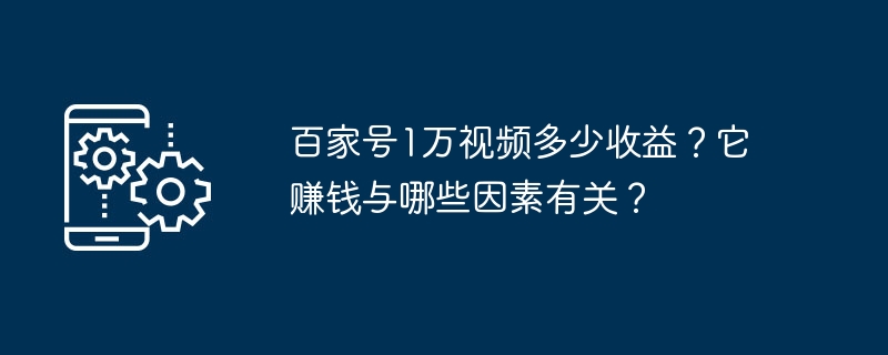 百家号1万视频多少收益？它赚钱与哪些因素有关？