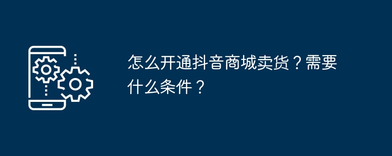 如何在抖音开设商铺和销售产品？所需条件是什么？