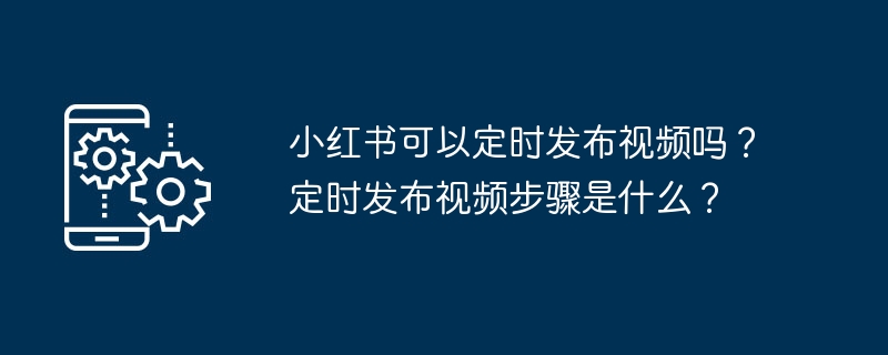 怎样在小红书上定时发布视频？步骤是什么？