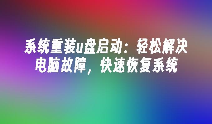 系统重装u盘启动：轻松解决电脑故障，快速恢复系统