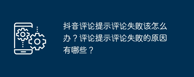 抖音评论提示评论失败该怎么办？评论提示评论失败的原因有哪些？