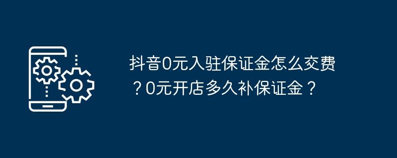 抖音0元入驻保证金怎么交费？0元开店多久补保证金？