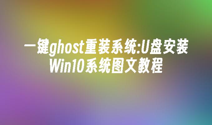 图文教程：使用U盘轻松安装Win10系统