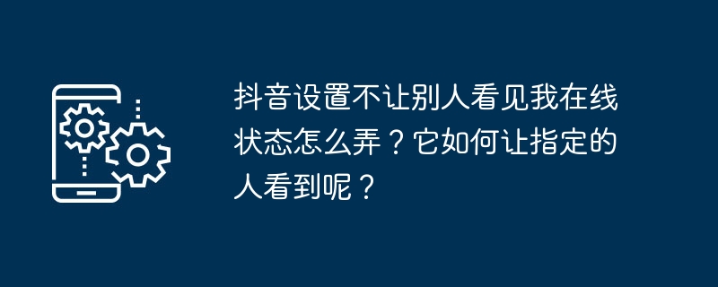 如何在抖音设置隐身模式和定向展示在线状态？