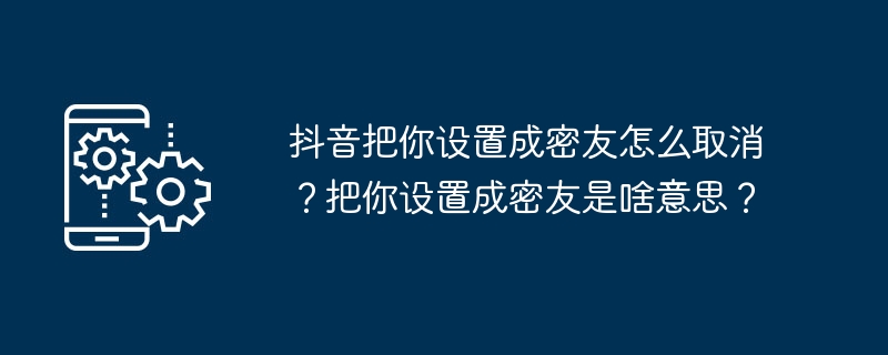 如何取消在抖音中将某人设置为密友？密友在抖音中是什么意思？