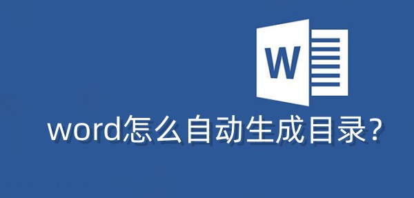 如何使用Word自动生成目录？Word自动生成目录的步骤