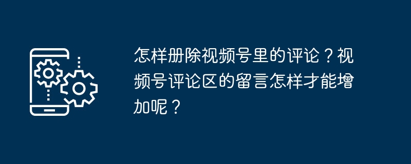 如何管理视频号中的评论以及提升评论区互动？