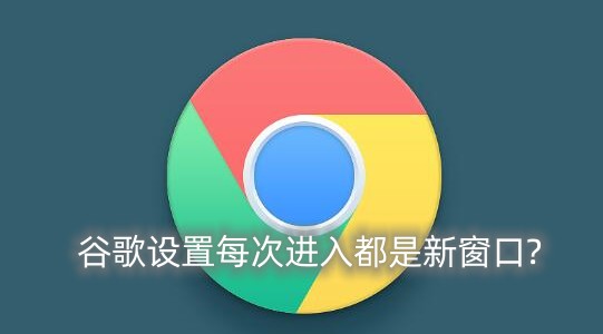 谷歌浏览器怎么设置每次进入都是新窗口?