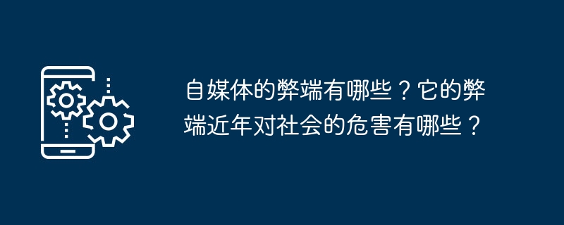 自媒体的弊端有哪些？它的弊端近年对社会的危害有哪些？