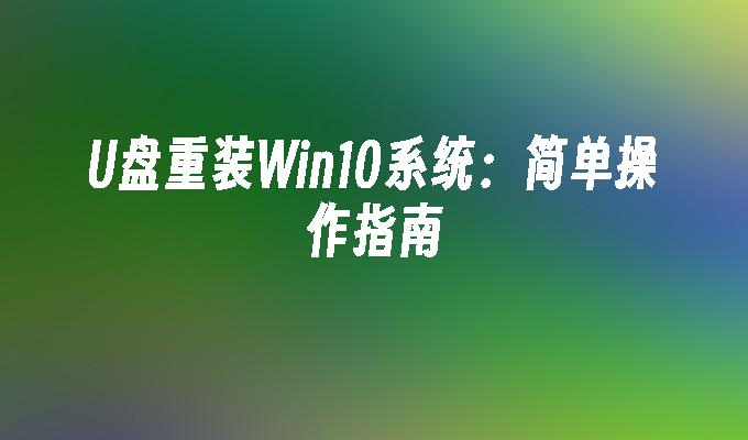 U盘重装Win10系统：简单操作指南