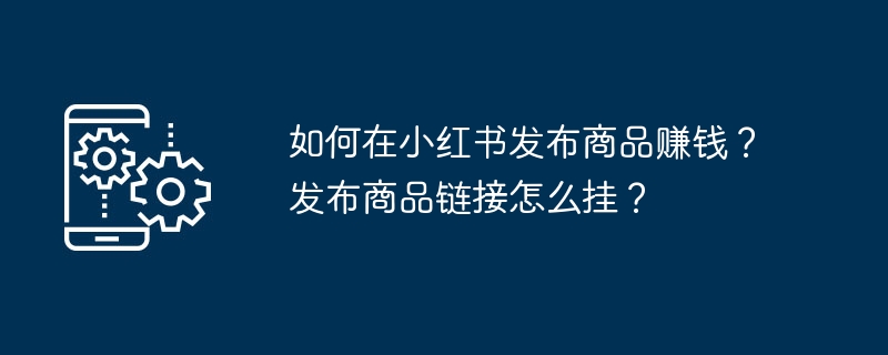 如何在小红书上发布商品并赚钱？商品链接如何添加？