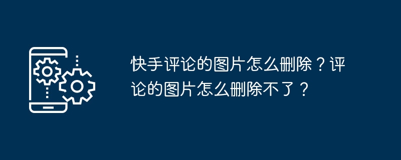 如何在快手中删除评论中的图片？