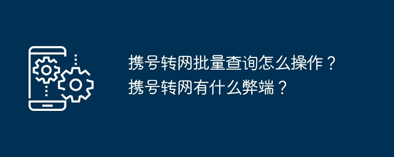 如何进行批量查询携号转网？携号转网的不利之处有哪些？