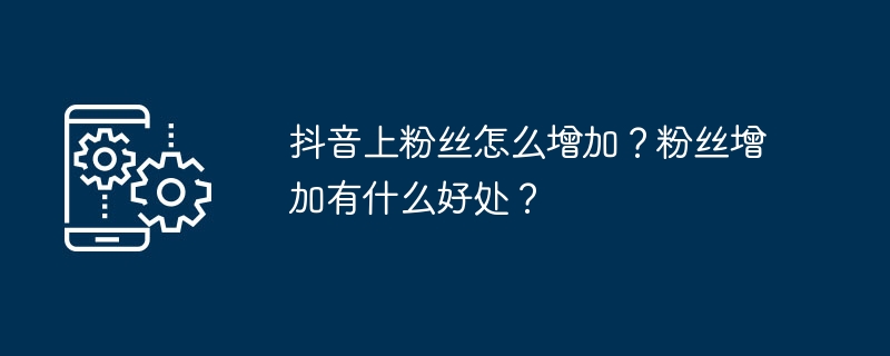 如何在抖音提高粉丝数量以及粉丝带来的益处