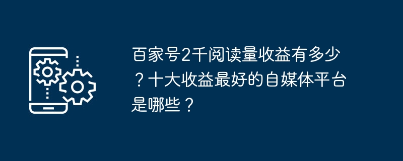 自媒体平台收益排行榜：百家号2千阅读量的收益具体多少？