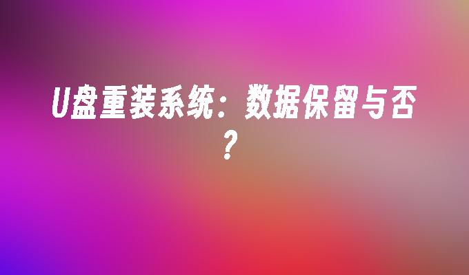 U盘重装系统：保留数据还是清除？