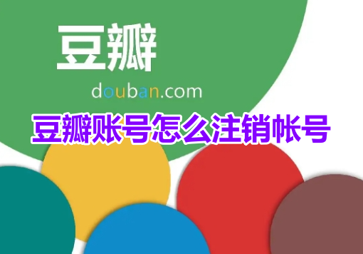 如何在豆瓣上删除账户？豆瓣账户删除流程一览！