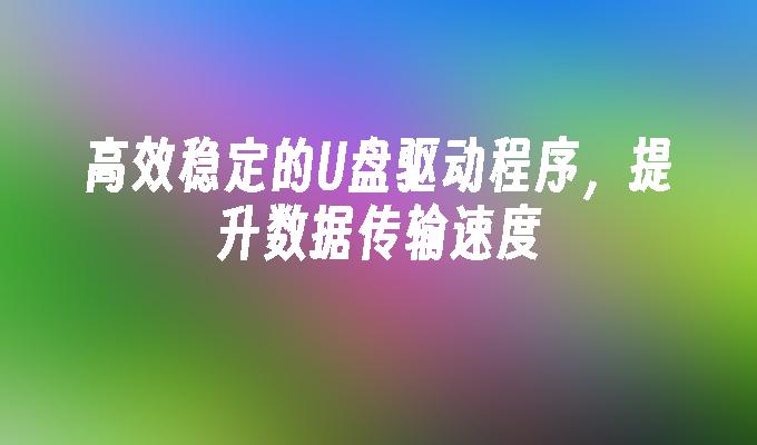 提升数据传输速度的高效稳定U盘驱动程序