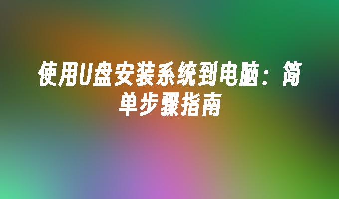 在电脑上使用U盘安装操作系统：详细指引