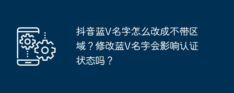 修改抖音蓝V名字不包含区域会影响认证吗？