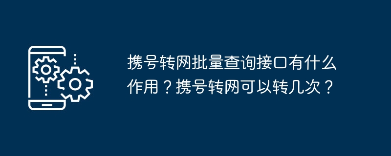 **携号转网查询接口的功能及转网次数限制**