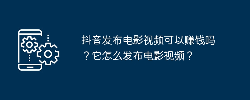 抖音发布电影视频可以赚钱吗？它怎么发布电影视频？