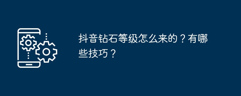 抖音如何提升钻石等级？关键技巧有哪些？