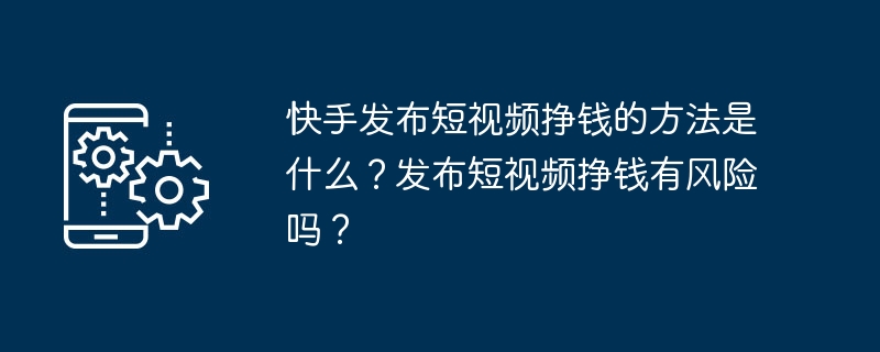 快手发布短视频挣钱的方法是什么？发布短视频挣钱有风险吗？