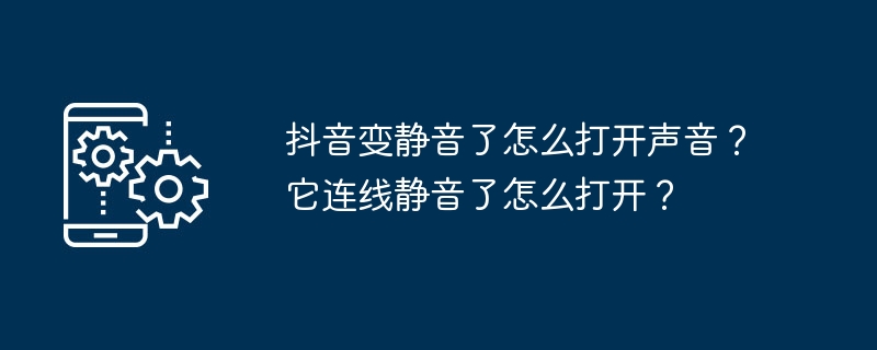 抖音变静音了怎么打开声音？它连线静音了怎么打开？