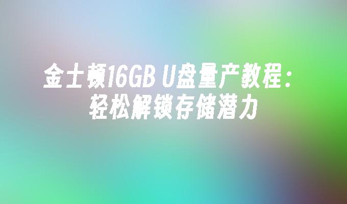 金士顿16GB U盘量产教程：轻松解锁存储潜力