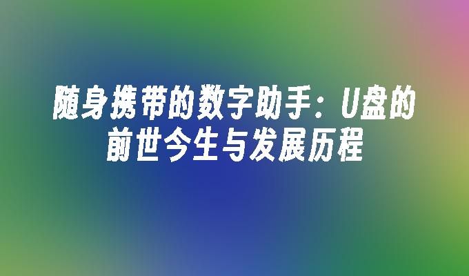 随身携带的数字助手：U盘的前世今生与发展历程