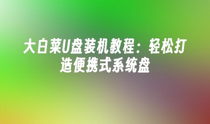 大白菜U盘装机教程：轻松打造便携式系统盘